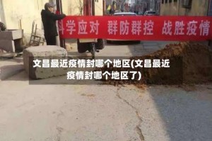 文昌最近疫情封哪个地区(文昌最近疫情封哪个地区了)
