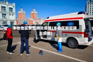 丰台地区新型肺炎疫情(丰台区新冠肺炎疫情)