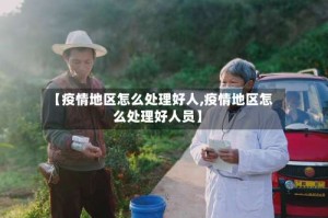 【疫情地区怎么处理好人,疫情地区怎么处理好人员】