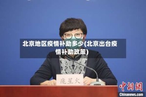 北京地区疫情补助多少(北京出台疫情补助政策)