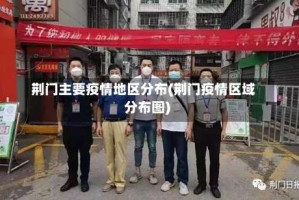 荆门主要疫情地区分布(荆门疫情区域分布图)
