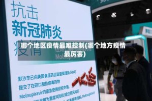 哪个地区疫情最难控制(哪个地方疫情最厉害)