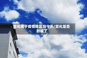 宣化属于疫情地区吗今天/宣化是否封城了