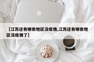 【江苏还有哪些地区没疫情,江苏还有哪些地区没疫情了】