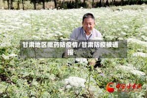 甘肃地区撒药防疫情/甘肃防疫被通报