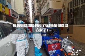 疫情哪些地区封闭了呢(疫情哪些地方封了)