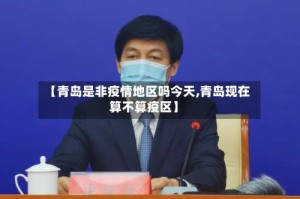 【青岛是非疫情地区吗今天,青岛现在算不算疫区】