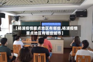 【杨浦疫情重点地区有哪些,杨浦疫情重点地区有哪些城市】