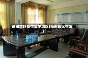莆田本轮疫情集中地区(莆田疫区情况)