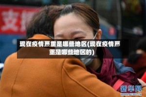 现在疫情严重是哪些地区(现在疫情严重是哪些地区的)