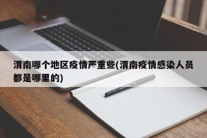渭南哪个地区疫情严重些(渭南疫情感染人员都是哪里的)