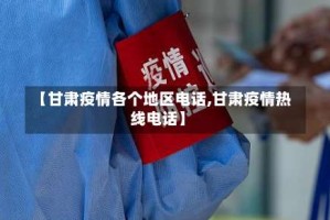 【甘肃疫情各个地区电话,甘肃疫情热线电话】