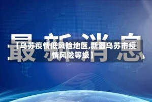 【乌苏疫情低风险地区,新疆乌苏市疫情风险等级】