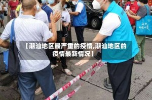 【潮汕地区最严重的疫情,潮汕地区的疫情最新情况】
