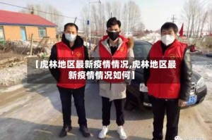 【虎林地区最新疫情情况,虎林地区最新疫情情况如何】