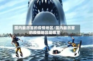国内最历害的疫情地区/国内最历害的疫情地区是哪里