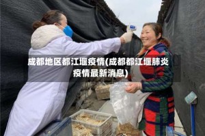 成都地区都江堰疫情(成都都江堰肺炎疫情最新消息)