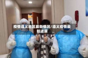 疫情遵义地区最新情况/遵义疫情最新进展