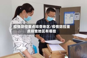 疫情防控重点排查地区/疫情防控重点排查地区有哪些