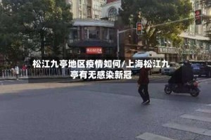 松江九亭地区疫情如何/上海松江九亭有无感染新冠