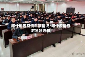 喀什地区疫情车辆情况/喀什疫情应对紧急通知