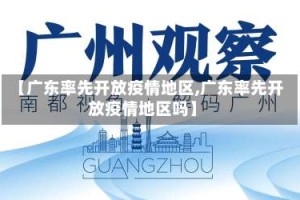 【广东率先开放疫情地区,广东率先开放疫情地区吗】