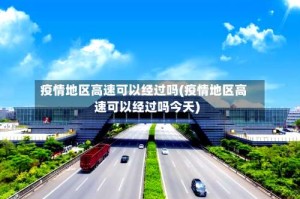 疫情地区高速可以经过吗(疫情地区高速可以经过吗今天)