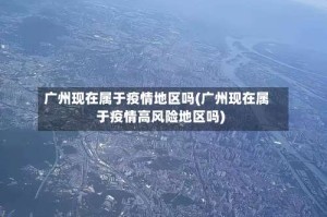 广州现在属于疫情地区吗(广州现在属于疫情高风险地区吗)