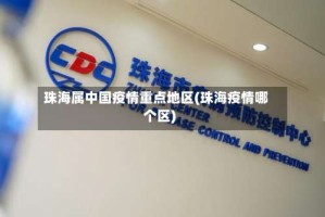 珠海属中国疫情重点地区(珠海疫情哪个区)