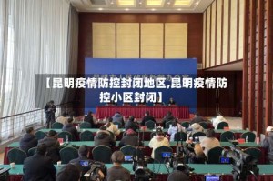 【昆明疫情防控封闭地区,昆明疫情防控小区封闭】