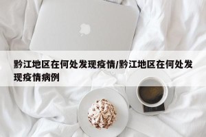 黔江地区在何处发现疫情/黔江地区在何处发现疫情病例