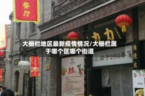 大栅栏地区最新疫情情况/大栅栏属于哪个区哪个街道