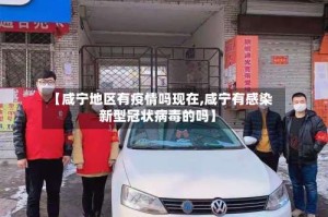 【咸宁地区有疫情吗现在,咸宁有感染新型冠状病毒的吗】