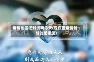 疫情地区还封城吗今天(现在因疫情封城的是哪里)