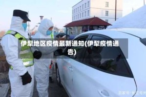 伊犁地区疫情最新通知(伊犁疫情通告)