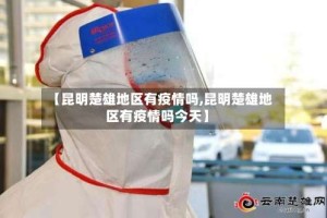 【昆明楚雄地区有疫情吗,昆明楚雄地区有疫情吗今天】