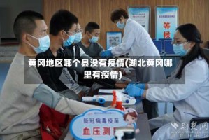 黄冈地区哪个县没有疫情(湖北黄冈哪里有疫情)