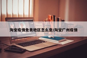 淘宝疫情免责地区怎么查/淘宝广州疫情