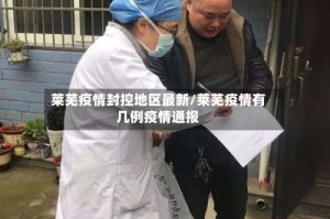 莱芜疫情封控地区最新/莱芜疫情有几例疫情通报