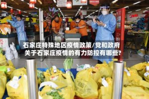 石家庄特殊地区疫情政策/党和政府关于石家庄疫情的有力防控有哪些?