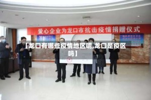 【龙口有哪些疫情地区呢,龙口是疫区吗】