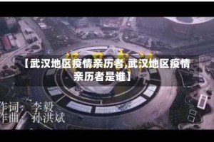 【武汉地区疫情亲历者,武汉地区疫情亲历者是谁】