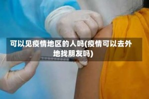 可以见疫情地区的人吗(疫情可以去外地找朋友吗)