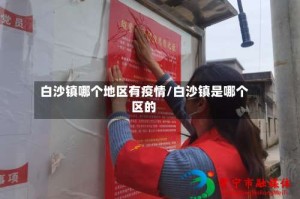 白沙镇哪个地区有疫情/白沙镇是哪个区的