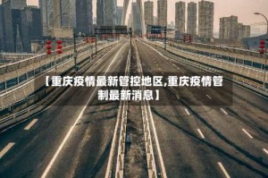 【重庆疫情最新管控地区,重庆疫情管制最新消息】