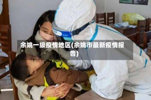 余姚一级疫情地区(余姚市最新疫情报告)