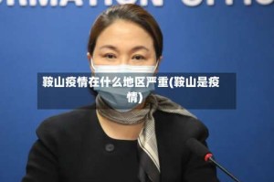 鞍山疫情在什么地区严重(鞍山是疫情)