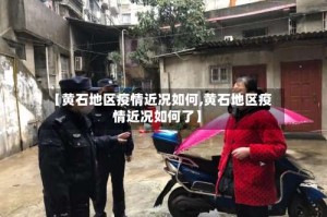 【黄石地区疫情近况如何,黄石地区疫情近况如何了】