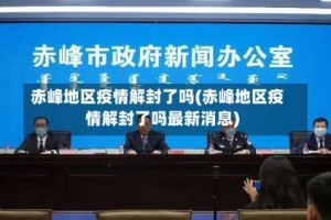 赤峰地区疫情解封了吗(赤峰地区疫情解封了吗最新消息)