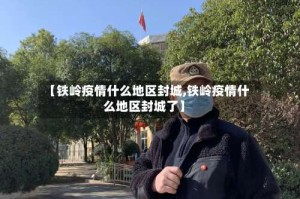 【铁岭疫情什么地区封城,铁岭疫情什么地区封城了】